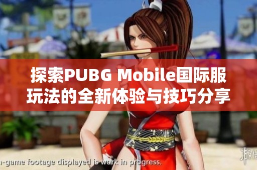 探索PUBG Mobile国际服玩法的全新体验与技巧分享