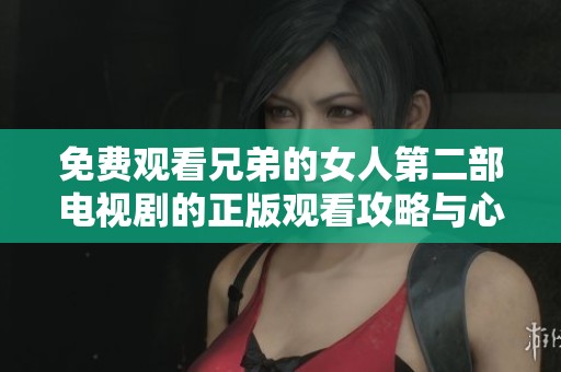 免费观看兄弟的女人第二部电视剧的正版观看攻略与心得