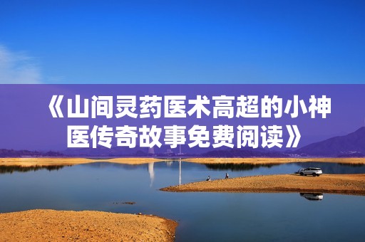 《山间灵药医术高超的小神医传奇故事免费阅读》