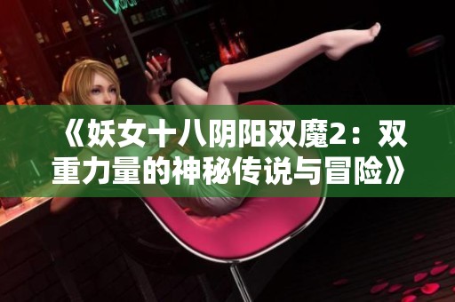 《妖女十八阴阳双魔2：双重力量的神秘传说与冒险》