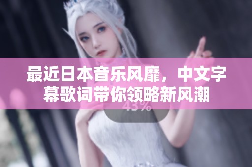 最近日本音乐风靡，中文字幕歌词带你领略新风潮