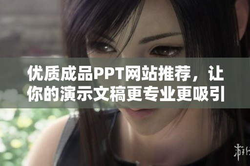 优质成品PPT网站推荐，让你的演示文稿更专业更吸引人