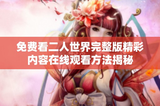 免费看二人世界完整版精彩内容在线观看方法揭秘