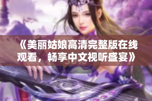 《美丽姑娘高清完整版在线观看，畅享中文视听盛宴》