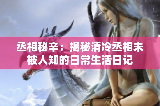 丞相秘辛：揭秘清冷丞相未被人知的日常生活日记
