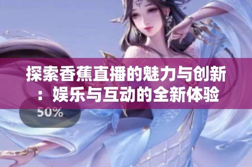 探索香蕉直播的魅力与创新：娱乐与互动的全新体验