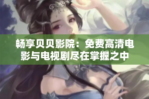 畅享贝贝影院：免费高清电影与电视剧尽在掌握之中