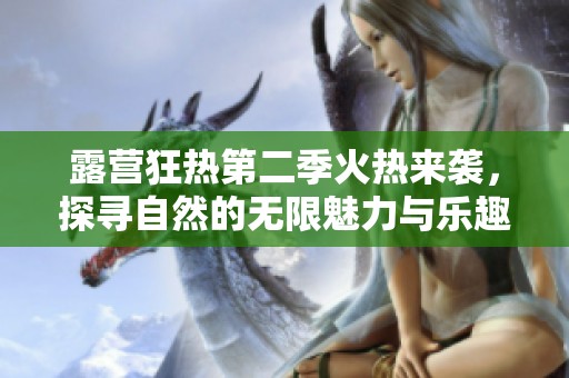 露营狂热第二季火热来袭，探寻自然的无限魅力与乐趣