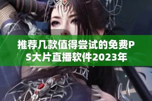 推荐几款值得尝试的免费PS大片直播软件2023年