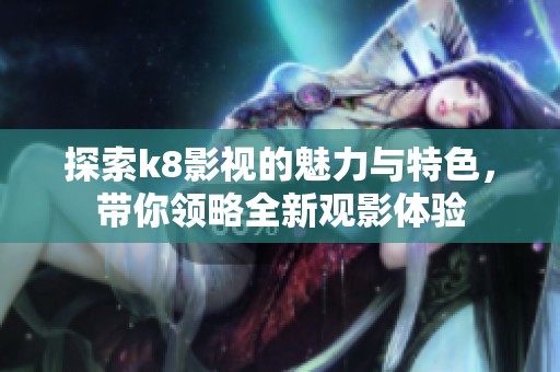探索k8影视的魅力与特色，带你领略全新观影体验