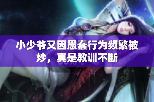 小少爷又因愚蠢行为频繁被炒，真是教训不断