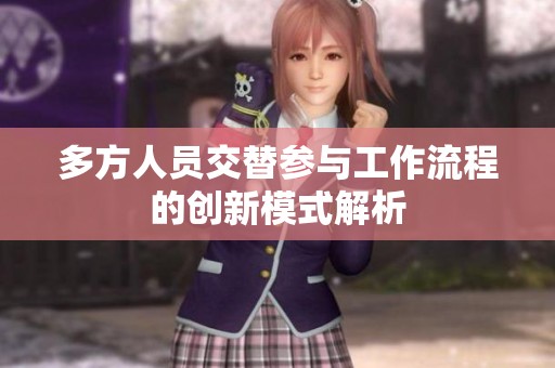 多方人员交替参与工作流程的创新模式解析