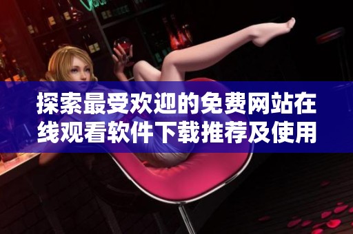 探索最受欢迎的免费网站在线观看软件下载推荐及使用技巧