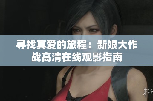 寻找真爱的旅程：新娘大作战高清在线观影指南
