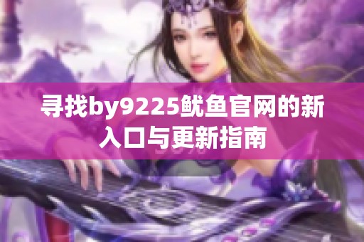 寻找by9225鱿鱼官网的新入口与更新指南