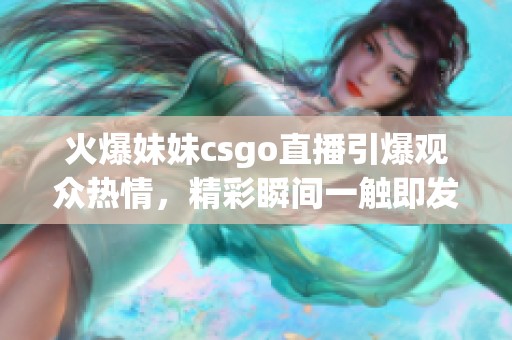 火爆妹妹csgo直播引爆观众热情，精彩瞬间一触即发