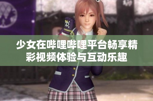 少女在哔哩哔哩平台畅享精彩视频体验与互动乐趣