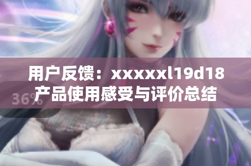 用户反馈：xxxxxl19d18产品使用感受与评价总结