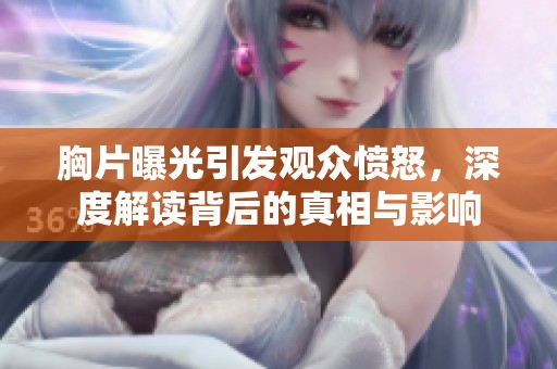 胸片曝光引发观众愤怒，深度解读背后的真相与影响