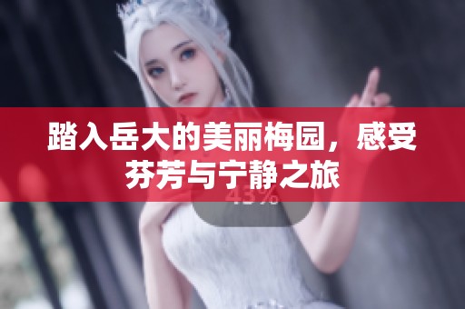 踏入岳大的美丽梅园，感受芬芳与宁静之旅