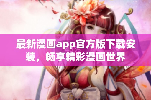 最新漫画app官方版下载安装，畅享精彩漫画世界