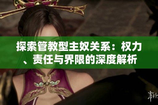探索管教型主奴关系：权力、责任与界限的深度解析