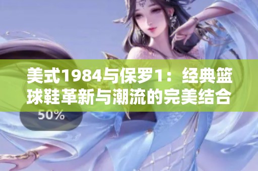 美式1984与保罗1：经典篮球鞋革新与潮流的完美结合