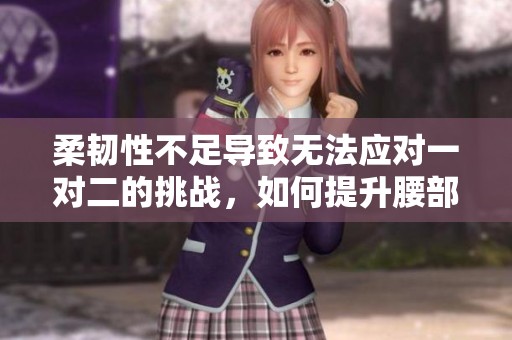 柔韧性不足导致无法应对一对二的挑战，如何提升腰部力量
