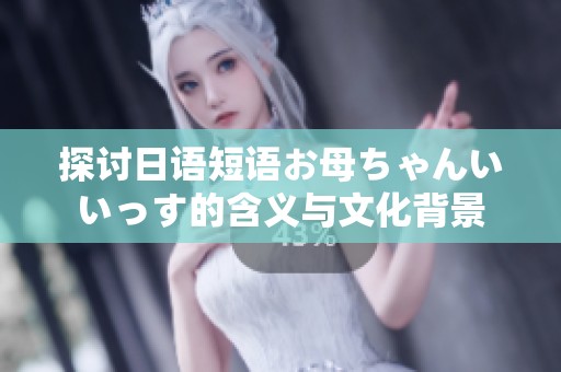 探讨日语短语お母ちゃんいいっす的含义与文化背景