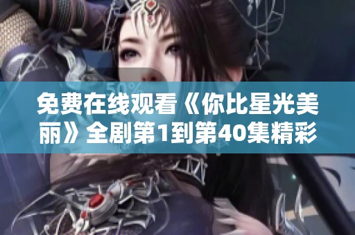 免费在线观看《你比星光美丽》全剧第1到第40集精彩内容解析