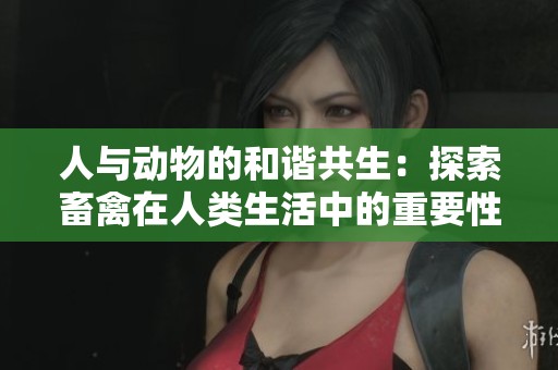 人与动物的和谐共生：探索畜禽在人类生活中的重要性