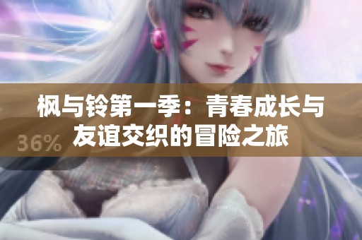 枫与铃第一季：青春成长与友谊交织的冒险之旅