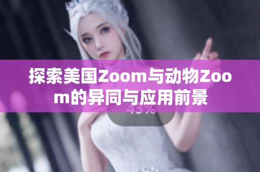 探索美国Zoom与动物Zoom的异同与应用前景