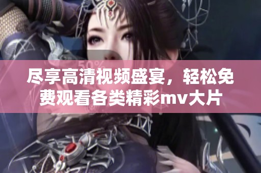 尽享高清视频盛宴，轻松免费观看各类精彩mv大片