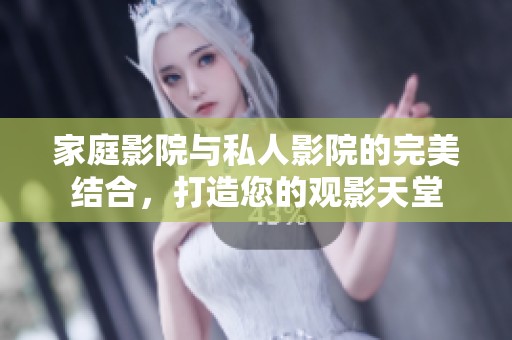 家庭影院与私人影院的完美结合，打造您的观影天堂