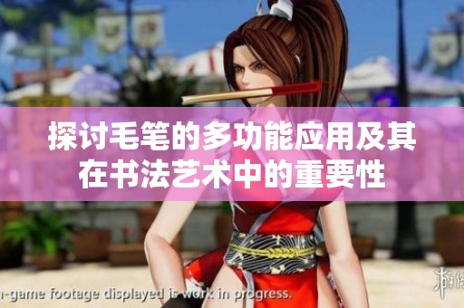 探讨毛笔的多功能应用及其在书法艺术中的重要性