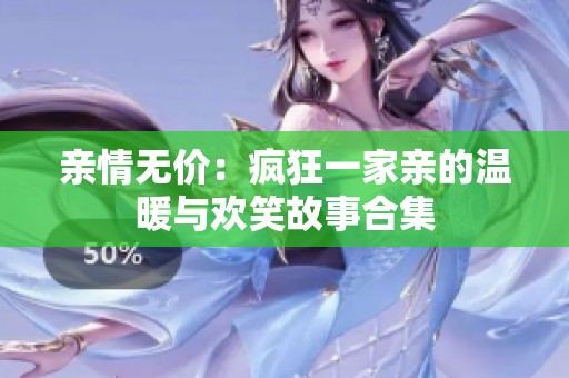 亲情无价：疯狂一家亲的温暖与欢笑故事合集