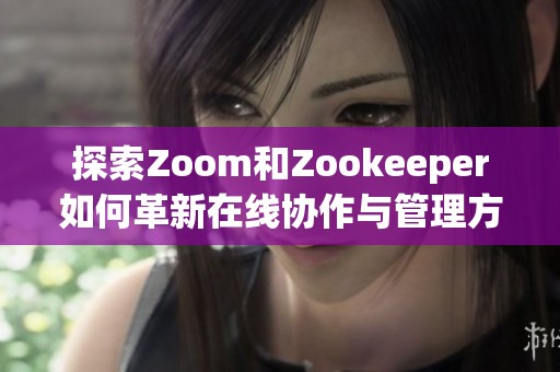 探索Zoom和Zookeeper如何革新在线协作与管理方式