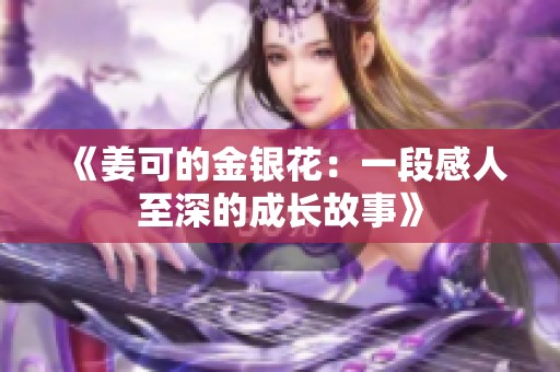 《姜可的金银花：一段感人至深的成长故事》