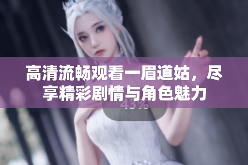 高清流畅观看一眉道姑，尽享精彩剧情与角色魅力