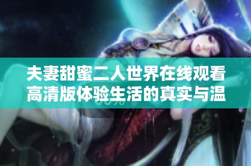 夫妻甜蜜二人世界在线观看高清版体验生活的真实与温暖