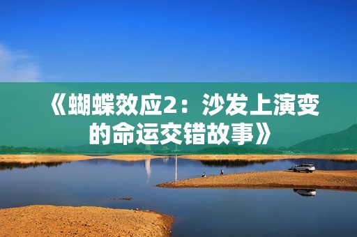 《蝴蝶效应2：沙发上演变的命运交错故事》