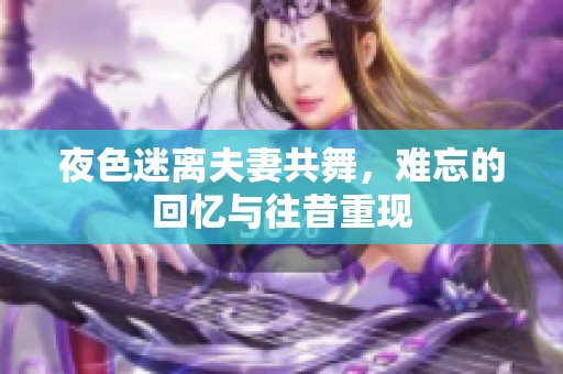 夜色迷离夫妻共舞，难忘的回忆与往昔重现