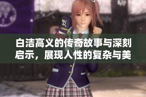 白洁高义的传奇故事与深刻启示，展现人性的复杂与美好