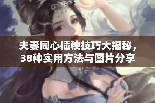 夫妻同心插秧技巧大揭秘，38种实用方法与图片分享