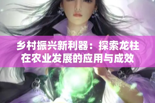 乡村振兴新利器：探索龙柱在农业发展的应用与成效