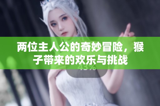 两位主人公的奇妙冒险，猴子带来的欢乐与挑战