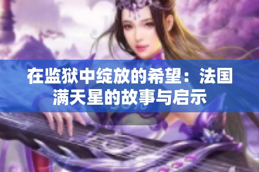 在监狱中绽放的希望：法国满天星的故事与启示