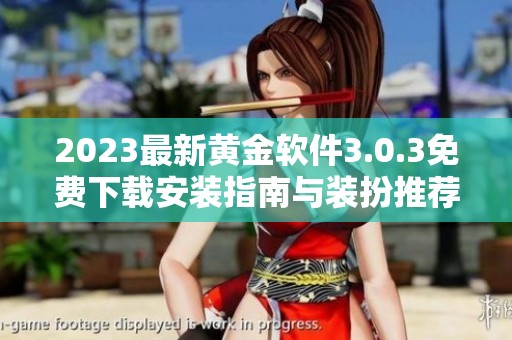 2023最新黄金软件3.0.3免费下载安装指南与装扮推荐