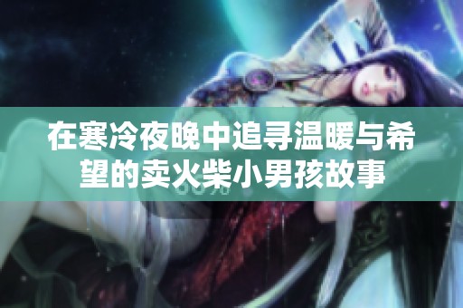 在寒冷夜晚中追寻温暖与希望的卖火柴小男孩故事